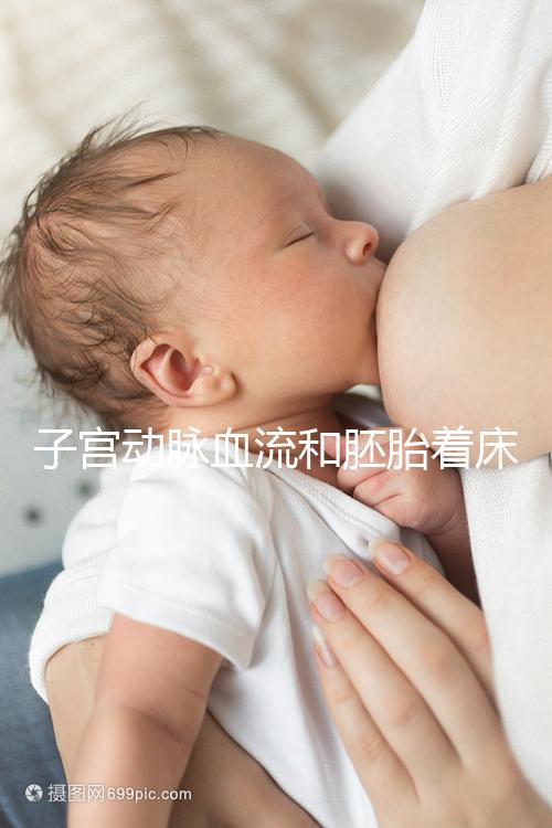 子宮動脈血流和胚胎著床關系很大,這些知識你了解嗎？