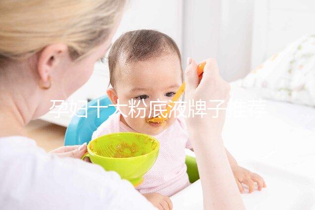 孕婦十大粉底液牌子推薦，純植物成分對胎兒傷害小