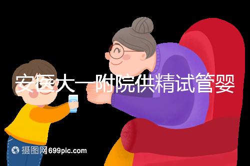 安醫大一附院供精試管嬰兒怎么樣？2024年助孕成功率參考