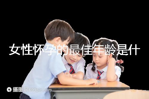 女性懷孕的最佳年齡是什么時候？