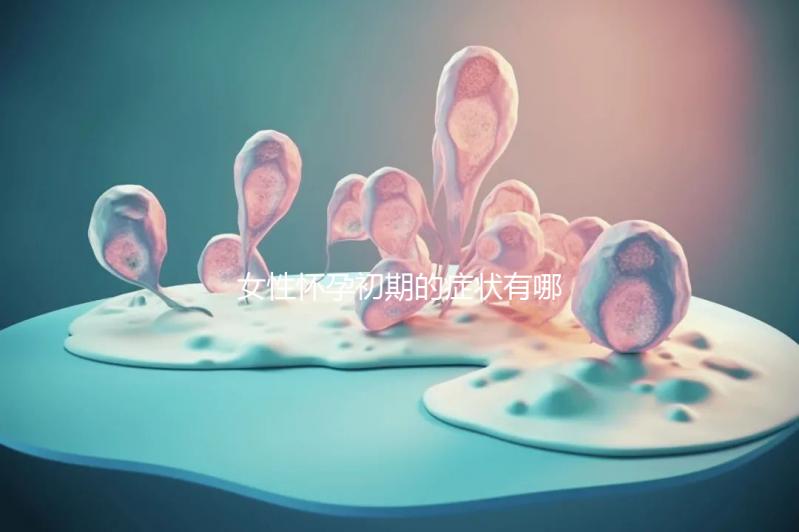 女性懷孕初期的癥狀有哪些？