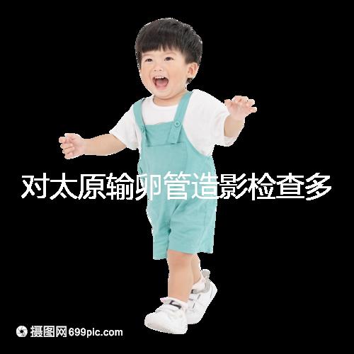 對(duì)太原輸卵管造影檢查多少錢(qián),哪家醫(yī)院好,快速收集?