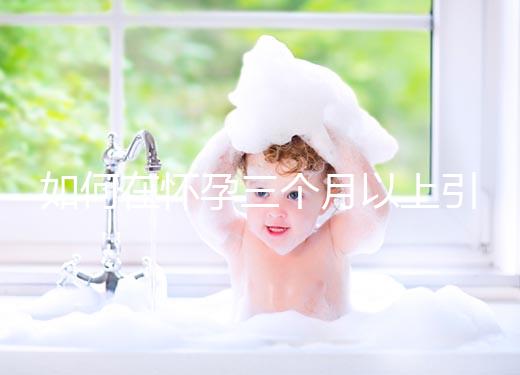 如何在懷孕三個(gè)月以上引產(chǎn)?