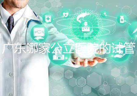 廣東哪家公立醫(yī)院的試管嬰兒輔助生殖技術成功率高？從業(yè)者