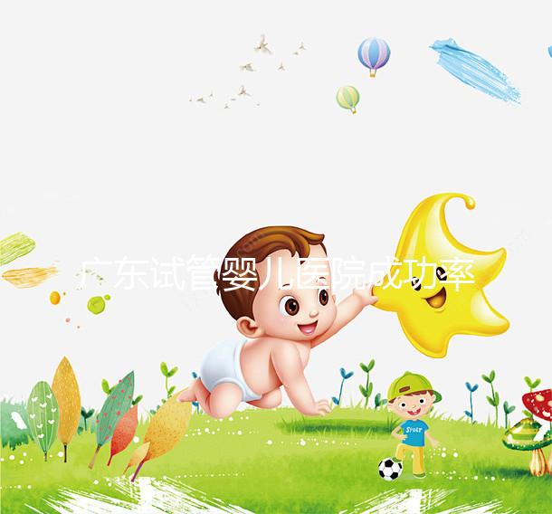 廣東試管嬰兒醫(yī)院成功率最高的有哪些?本月最新排名top 10發(fā)布