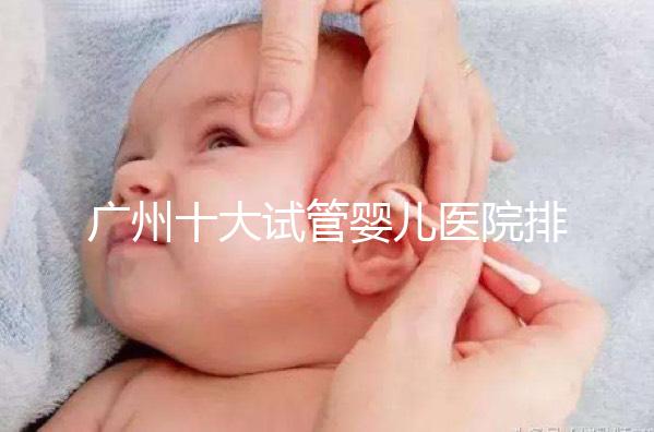廣州十大試管嬰兒醫(yī)院排名及成功率費用解析