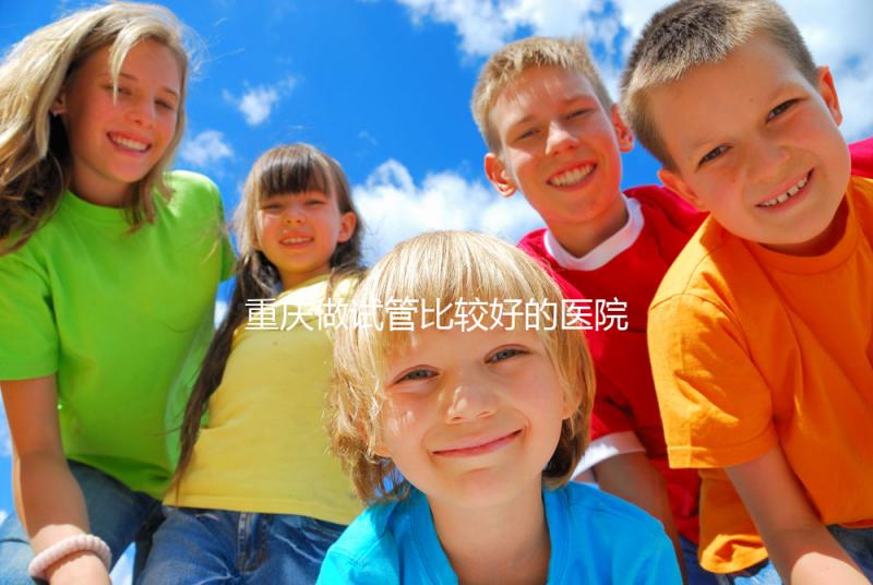 重慶做試管比較好的醫院排名