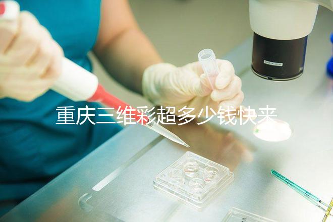 重慶三維彩超多少錢快來瞧,萬州這些口碑好的醫(yī)院別錯(cuò)過