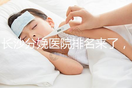 長沙分娩醫院排名來了，2024年便宜的分娩條件很好