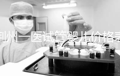 荊州一醫(yī)試管嬰兒價格表，請查看2024年最全助孕費用明細(xì)