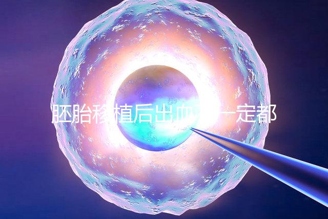 胚胎移植后出血不一定都是異常，而這時候可能是寶寶的信號