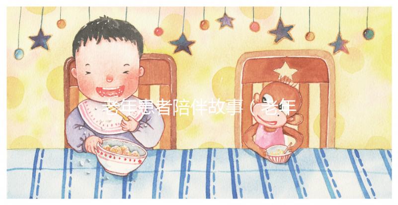 老年患者陪伴故事(老年患者陪伴故事分享)