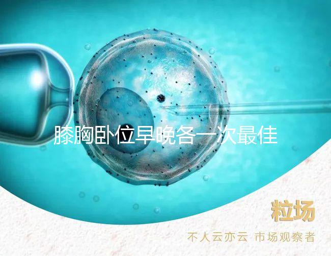 膝胸臥位早晚各一次最佳，別再弄不清什么時間做了