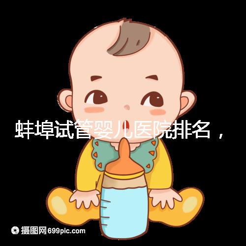 蚌埠試管嬰兒醫(yī)院排名,附3家公立機構(gòu)助孕成功率與費用
