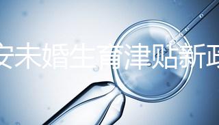 西安未婚生育津貼新政策速閱，新城區街道辦罰款多少有標準