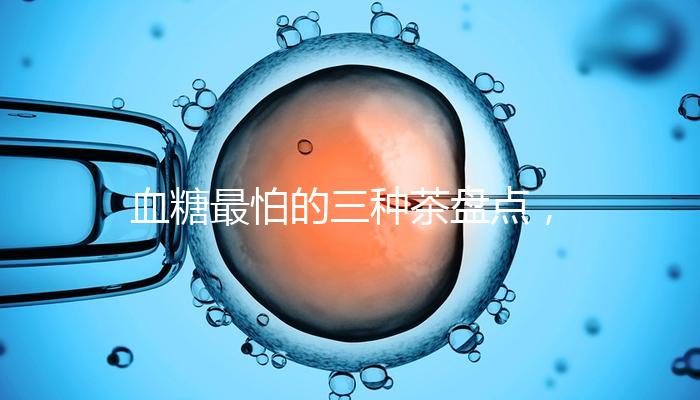 血糖最怕的三種茶盤點，白茶、綠茶哪個控糖效果好一目了然