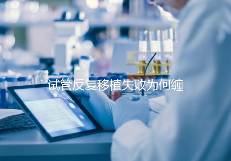試管反復(fù)移植失敗為何纏上你?或是這4種原因在作祟