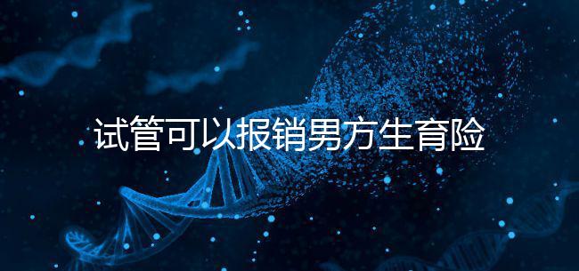 試管可以報銷男方生育險嗎？詳解報銷條件與范圍