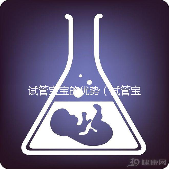 試管寶寶的優勢(試管寶寶的優勢和劣勢)