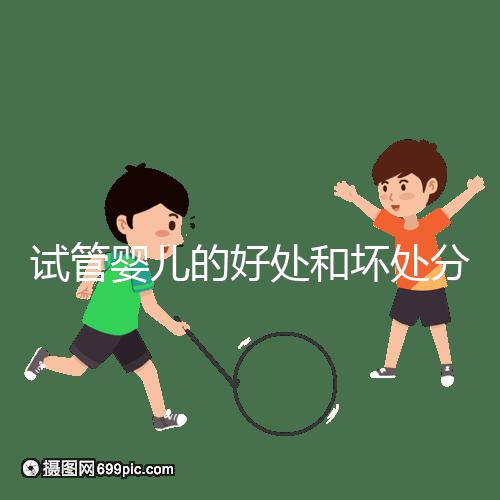 試管嬰兒的好處和壞處分別是什么？試管優缺點詳細解析