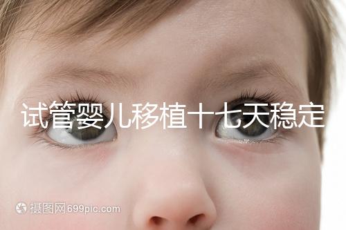 試管嬰兒移植十七天穩定了嗎?孕酮or血值正常別擔心