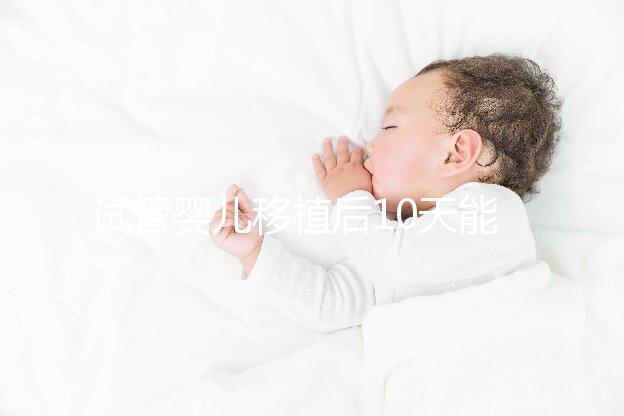 試管嬰兒移植后10天能測(cè)出來(lái)嗎