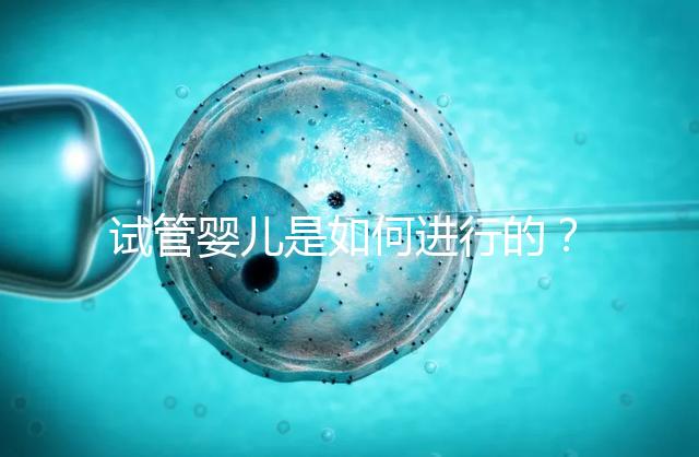 試管嬰兒是如何進行的?