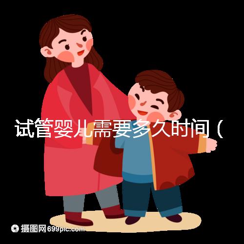 試管嬰兒需要多久時間（試管嬰兒需要多久時間？）
