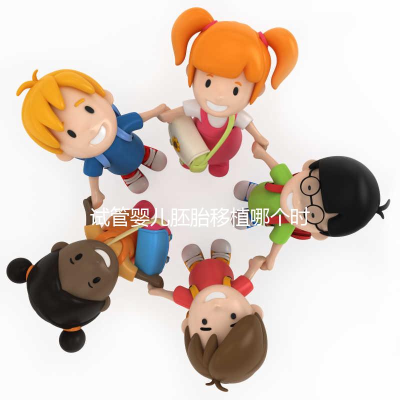 試管嬰兒胚胎移植哪個時間點(diǎn)最合適?