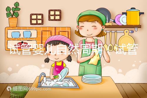 試管嬰兒自然周期(試管嬰兒自然周期移植流程)