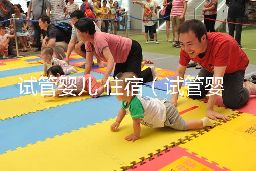 試管嬰兒 住宿(試管嬰兒住宿問(wèn)題)