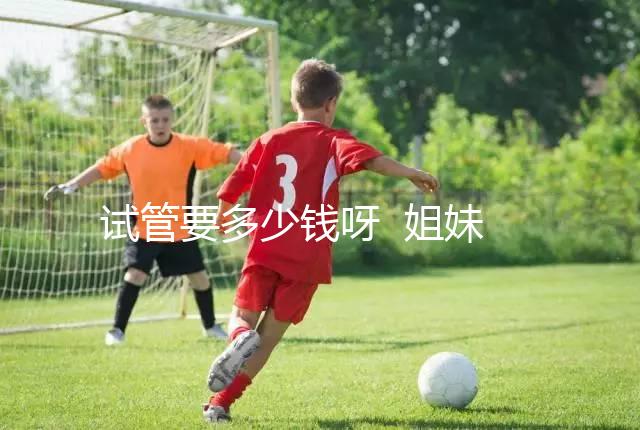 試管要多少錢呀 姐妹們...@健康養(yǎng)生清心老師的動態(tài)