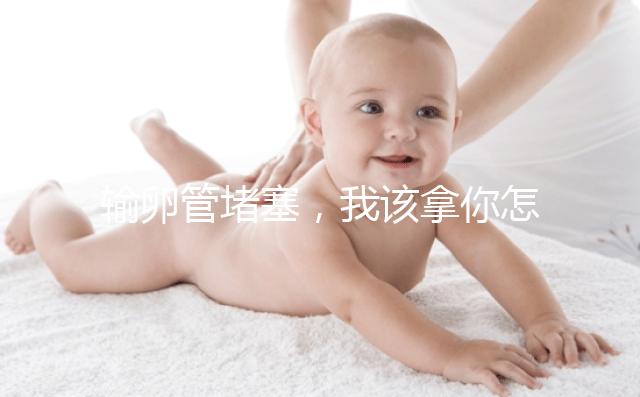 輸卵管堵塞，我該拿你怎么辦？