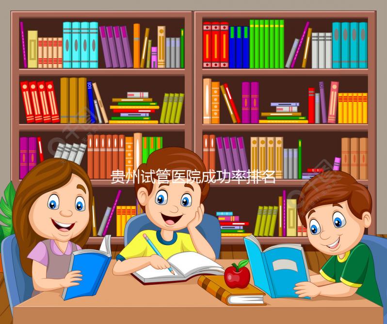貴州試管醫(yī)院成功率排名，2024年貴陽(yáng)醫(yī)學(xué)院、省婦幼均上榜