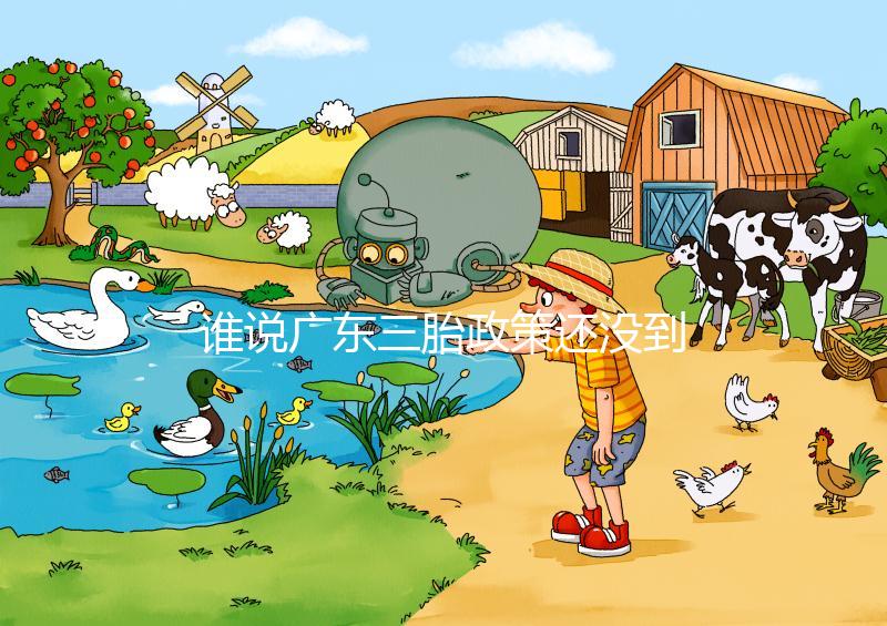 誰說廣東三胎政策還沒到開放時間，2024年佛山獎勵有限