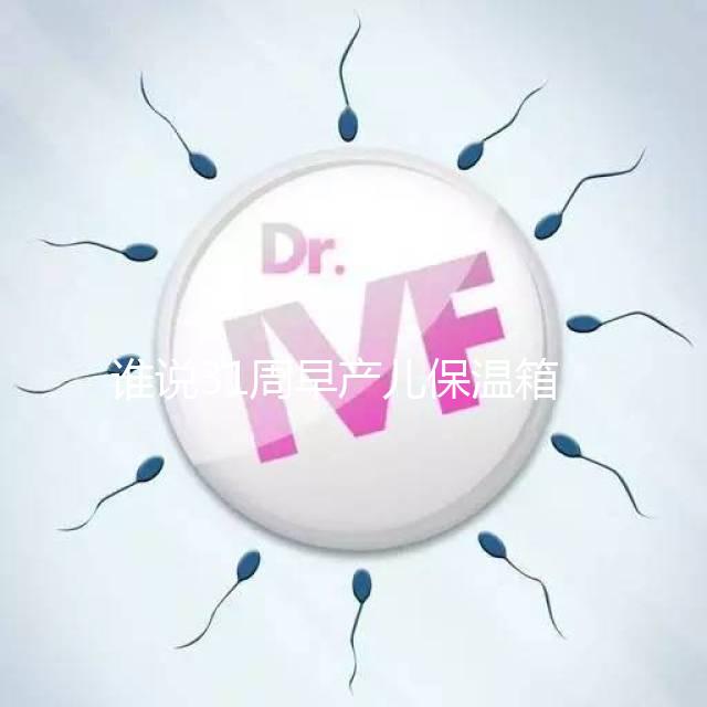 誰(shuí)說31周早產(chǎn)兒保溫箱價(jià)格貴！2024醫(yī)保報(bào)銷比例不低