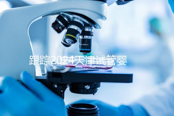 跟蹤2024天津試管嬰兒供精的全過程，檢查身體只是第一步