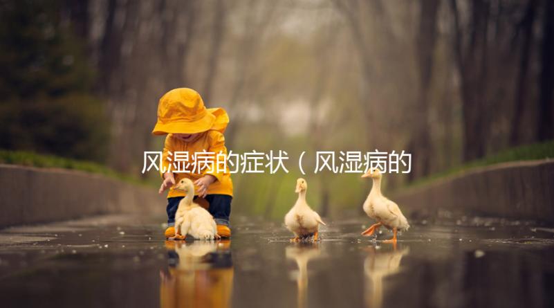 風(fēng)濕病的癥狀(風(fēng)濕病的癥狀有哪些)