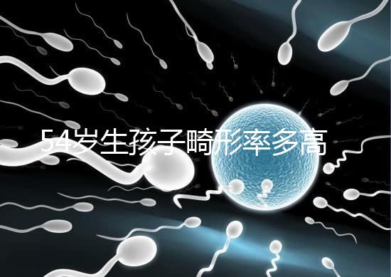 54歲生孩子畸形率多高別沒數(shù)，高齡易生癡呆兒原因了解下