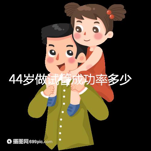 44歲做試管成功率多少(44歲試管嬰兒一次成功)