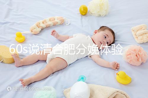 60s說清合肥分娩體驗多少錢一次，提前預約還能省錢