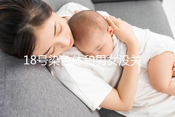 18號(hào)染色體和男女沒關(guān)系，但發(fā)生異常會(huì)導(dǎo)致這些疾病