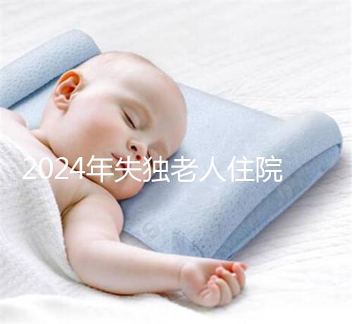 2024年失獨老人住院政策補償這么算！有沒有護理補貼取決于地區(qū)