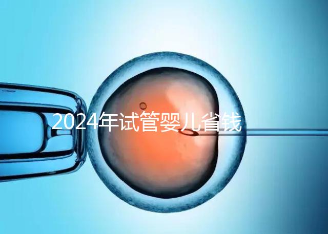 2024年試管嬰兒省錢小秘籍，請(qǐng)速領(lǐng)走收藏！