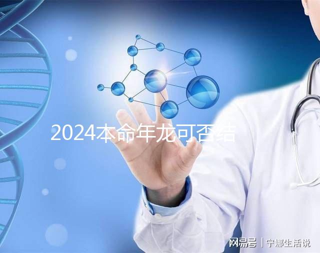 2024本命年龍可否結(jié)婚要早知，哪個(gè)月份好均有講究