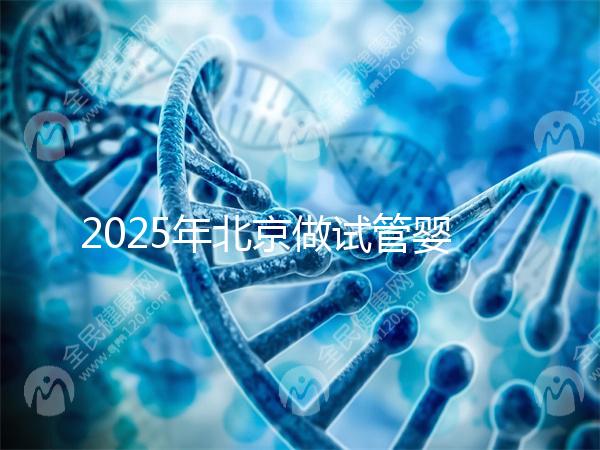 2025年北京做試管嬰兒最好的醫院排名介紹！還不速速收藏起來