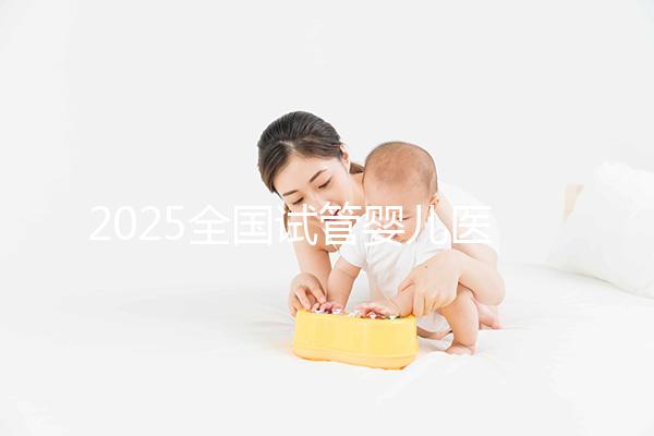 2025全國試管嬰兒醫院排名前十推薦及成功率對比
