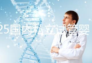 2025國內私立試管嬰兒醫院排名更新，十大試管嬰兒醫院名單匯總！